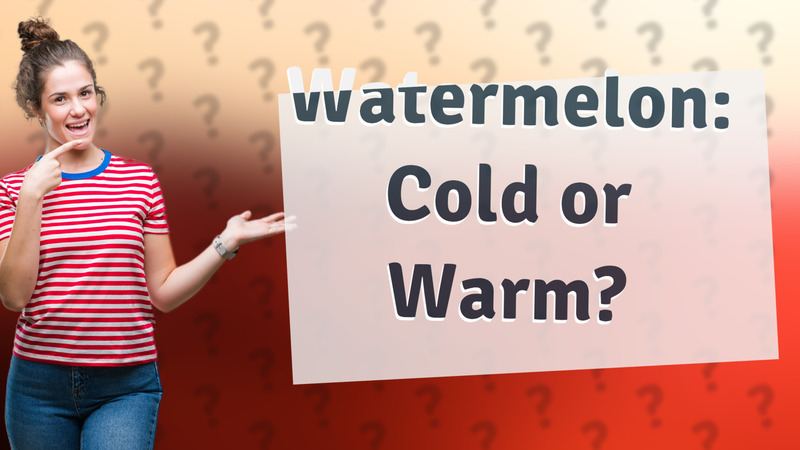 Watermelon: Cold or Warm?