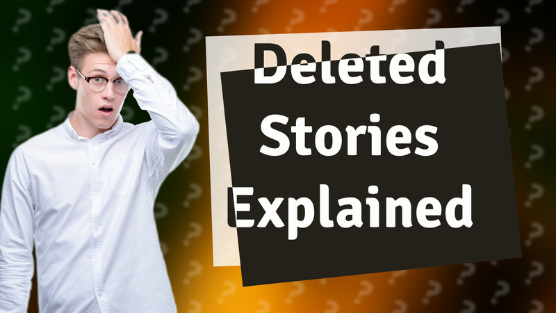 Deleted Stories Explained