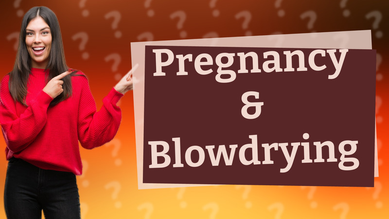 Pregnancy & Blowdrying