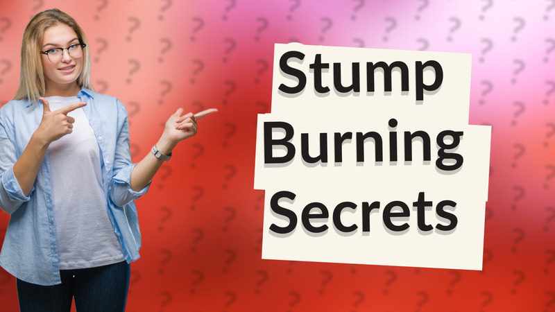 Stump Burning Secrets