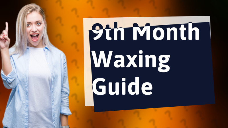 9th Month Waxing Guide