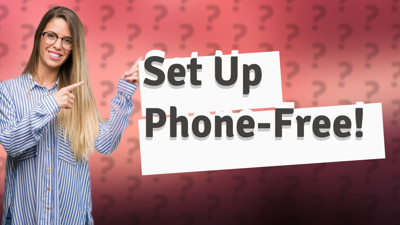 Set Up Phone-Free!
