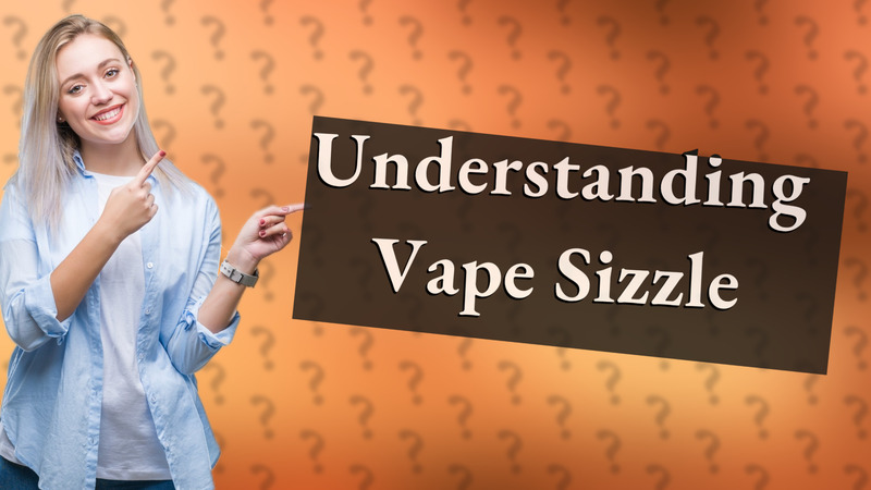 Understanding Vape Sizzle
