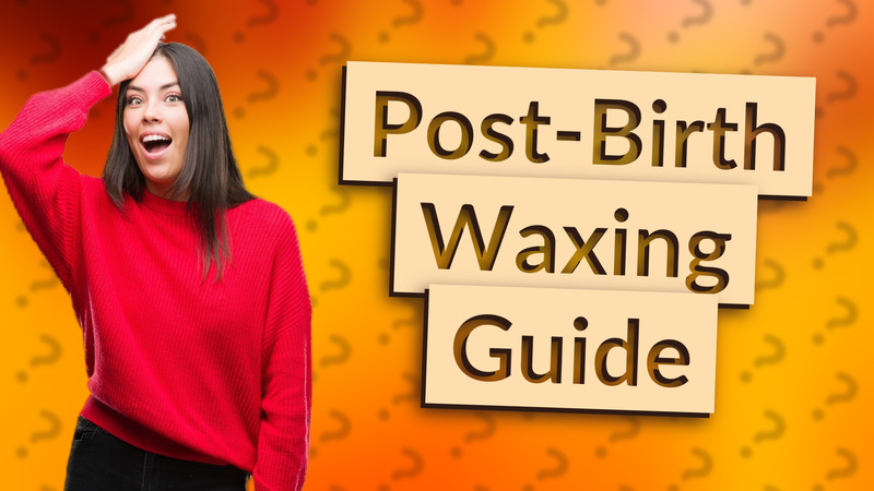 Post-Birth Waxing Guide