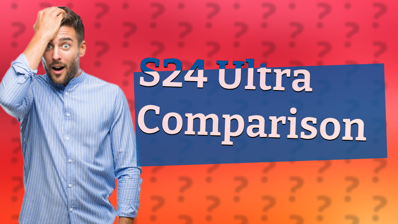 S24 Ultra Comparison