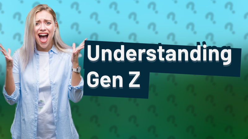 Understanding Gen Z