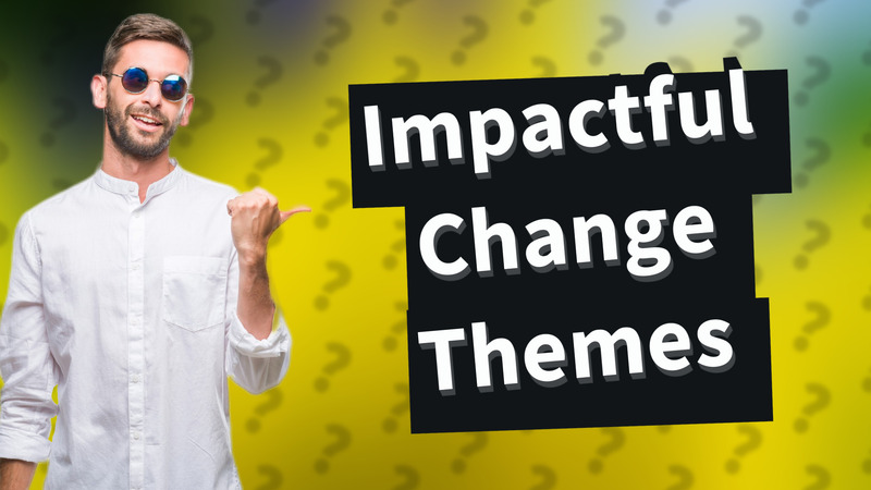 Impactful Change Themes