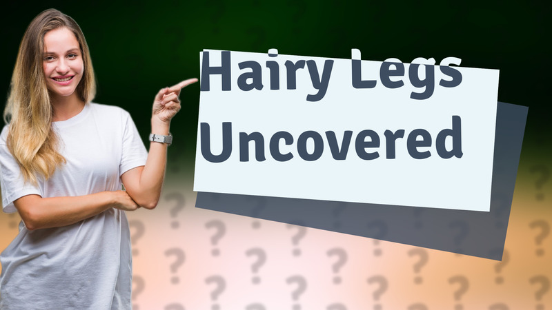 Hairy Legs Uncovered