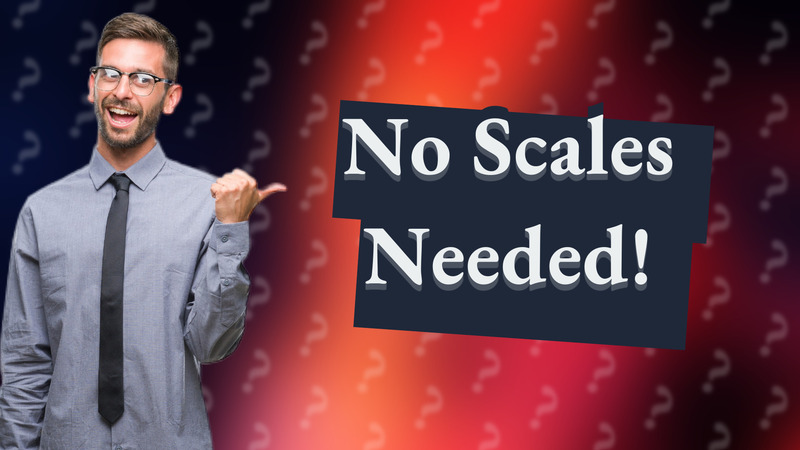 No Scales Needed!