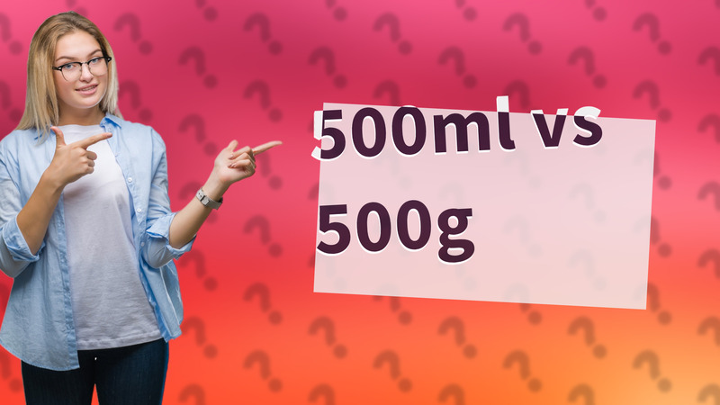 500ml vs 500g