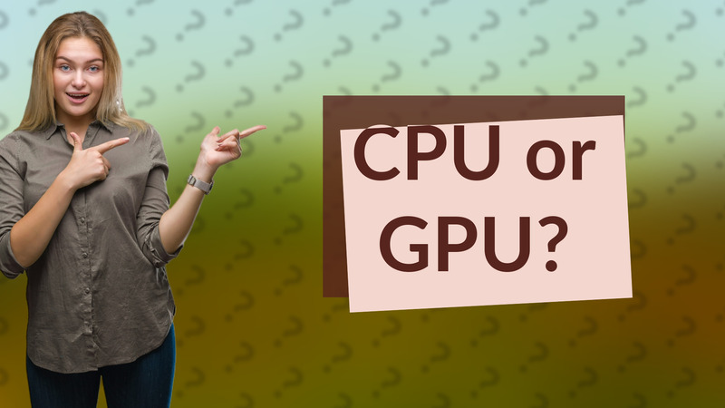CPU or GPU?