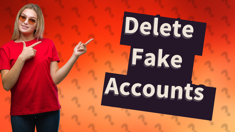 Delete Fake Accounts