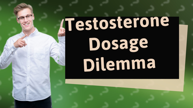 Testosterone Dosage Dilemma