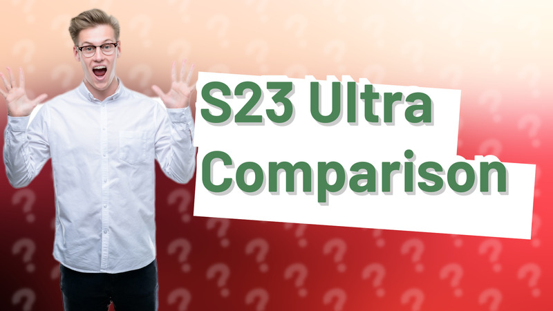 S23 Ultra Comparison