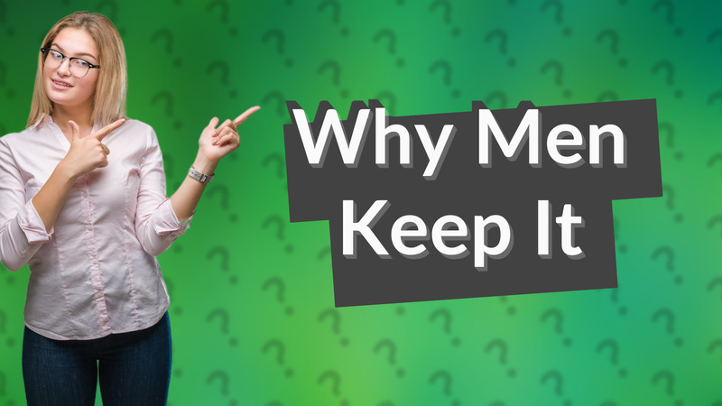 Why Men Keep It