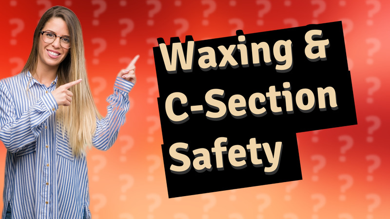 Waxing & C-Section Safety