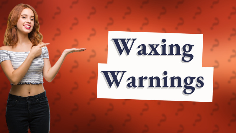 Waxing Warnings