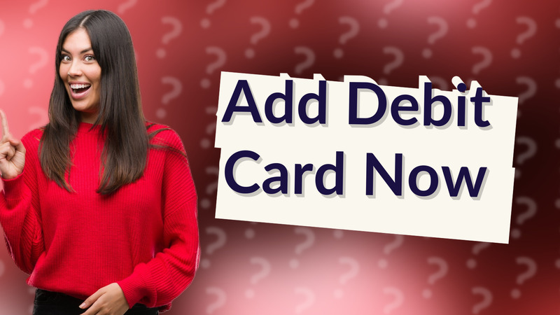 Add Debit Card Now