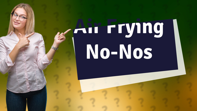 Air Frying No-Nos