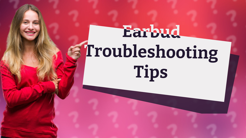 Earbud Troubleshooting Tips