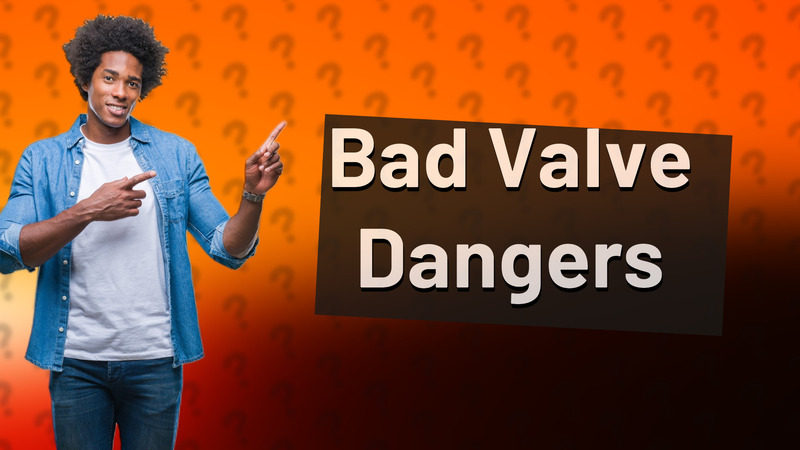 Bad Valve Dangers