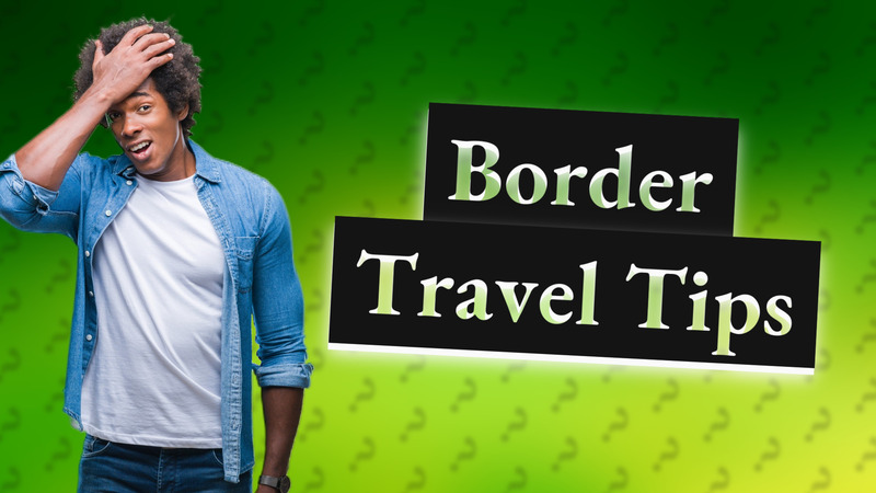 Border Travel Tips
