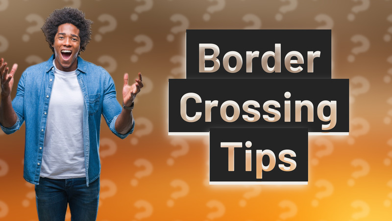 Border Crossing Tips