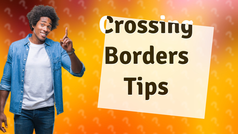 Crossing Borders Tips