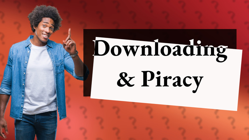 Downloading & Piracy