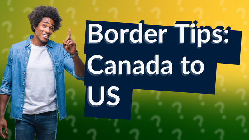 Border Tips: Canada to US