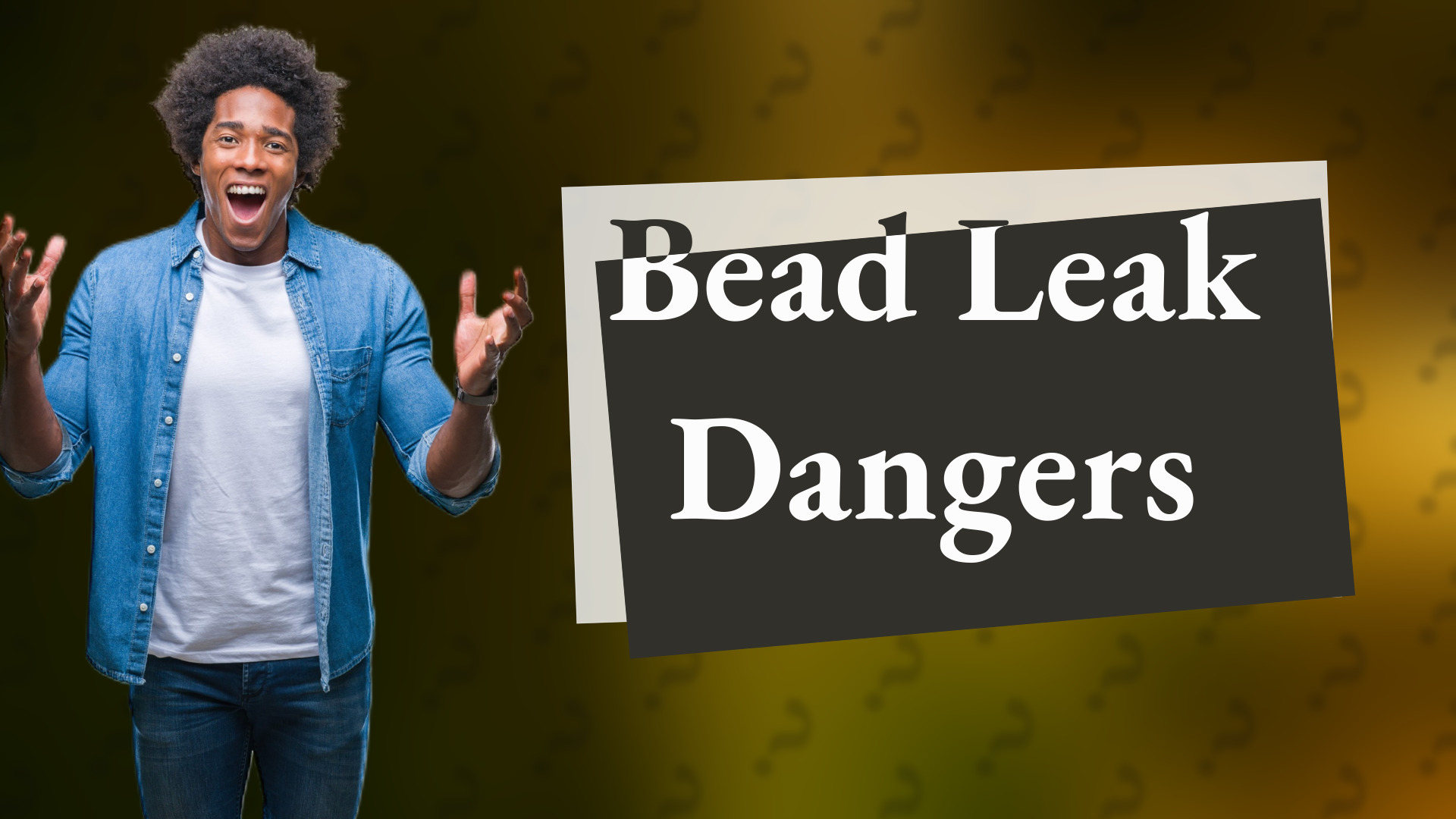 Bead Leak Dangers