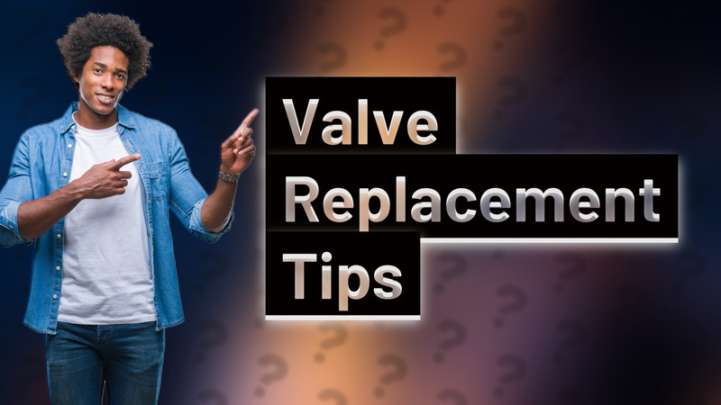Valve Replacement Tips