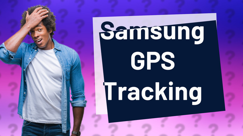 Samsung GPS Tracking