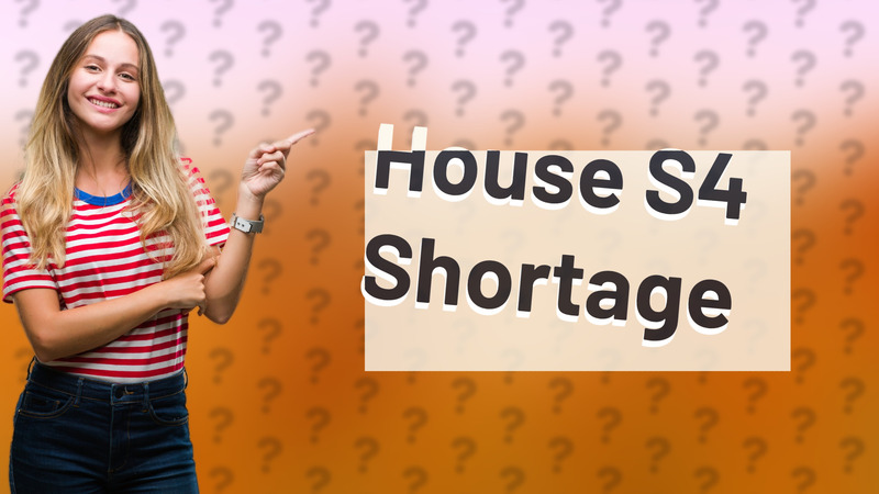 House S4 Shortage