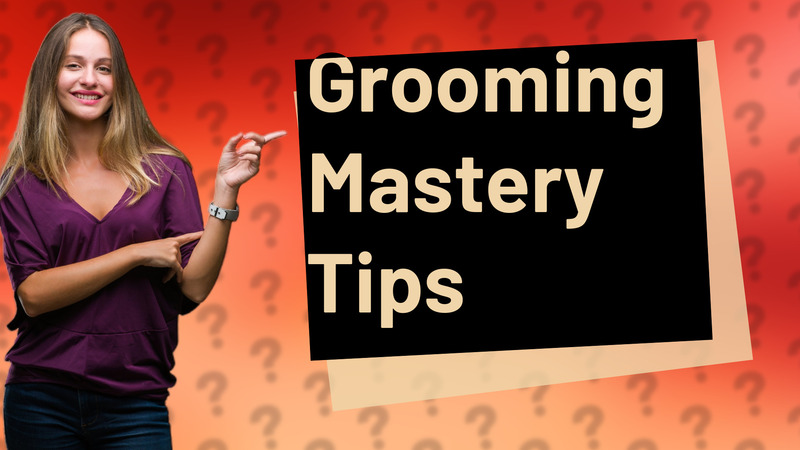 Grooming Mastery Tips