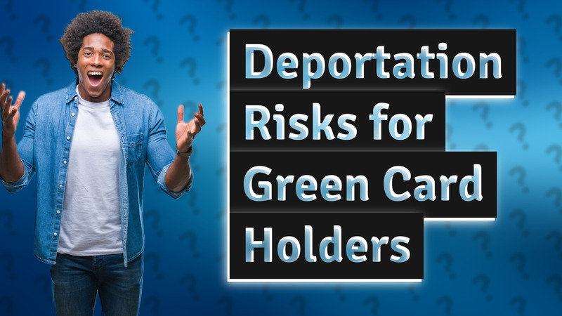 Deportation Risks for Green Card Holders