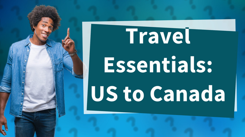 Travel Essentials: US to Canada