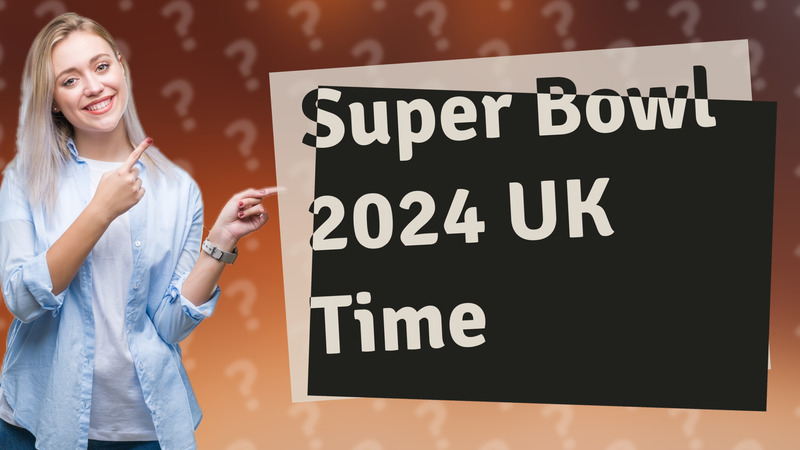 Super Bowl 2024 UK Time