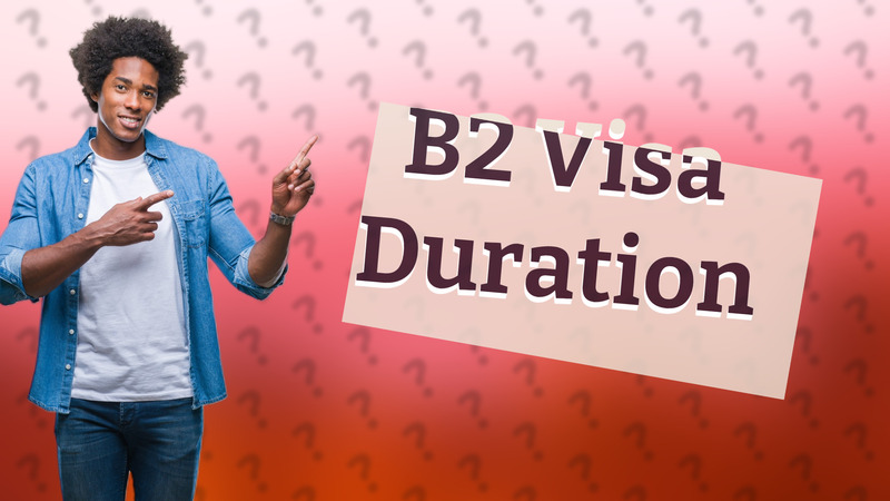 B2 Visa Duration