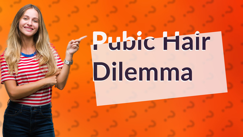 Pubic Hair Dilemma