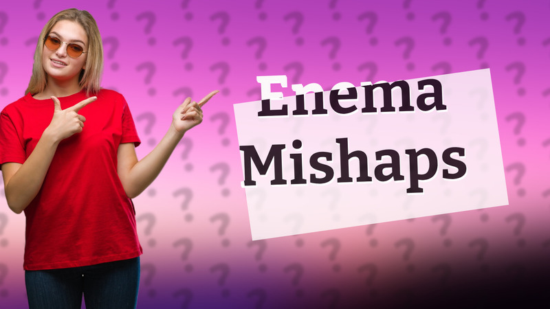 Enema Mishaps