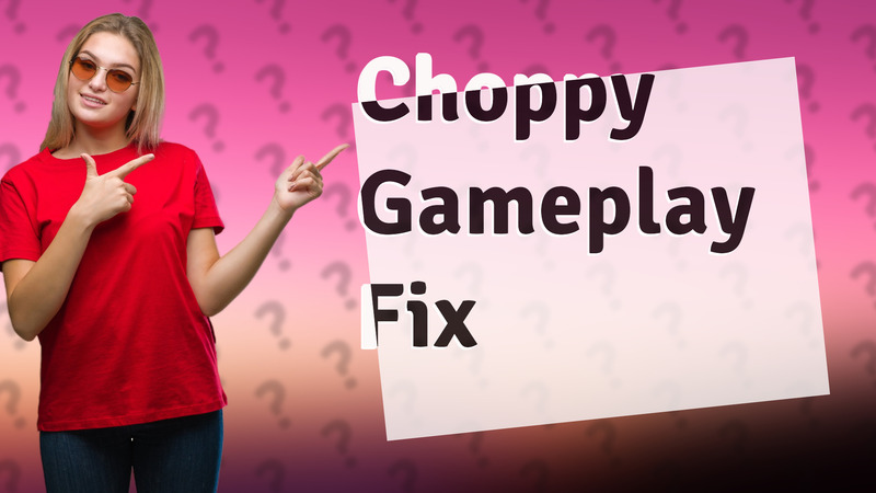 Choppy Gameplay Fix
