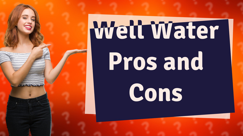 Well Water Pros and Cons