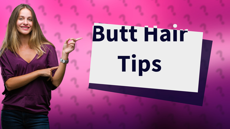 Butt Hair Tips