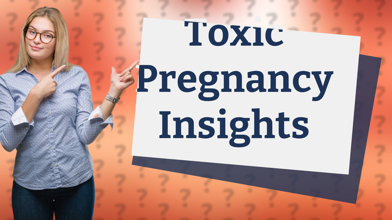 Toxic Pregnancy Insights