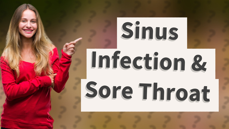 Sinus Infection & Sore Throat