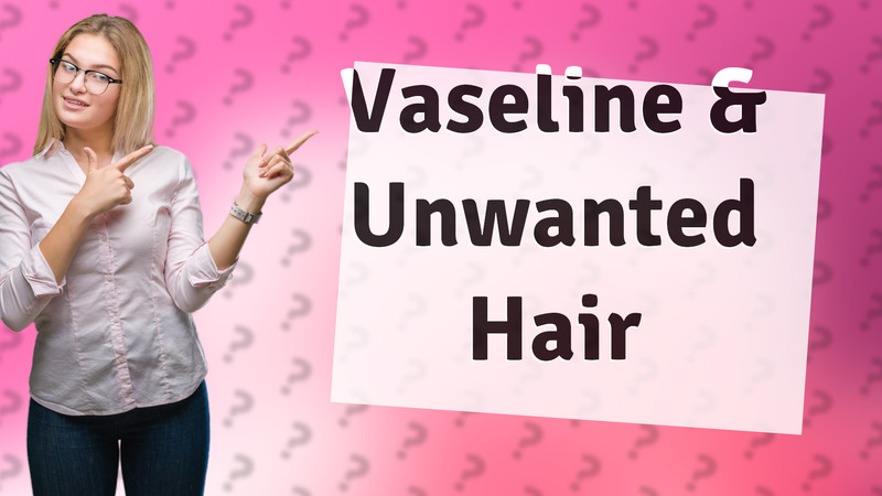 Vaseline & Unwanted Hair