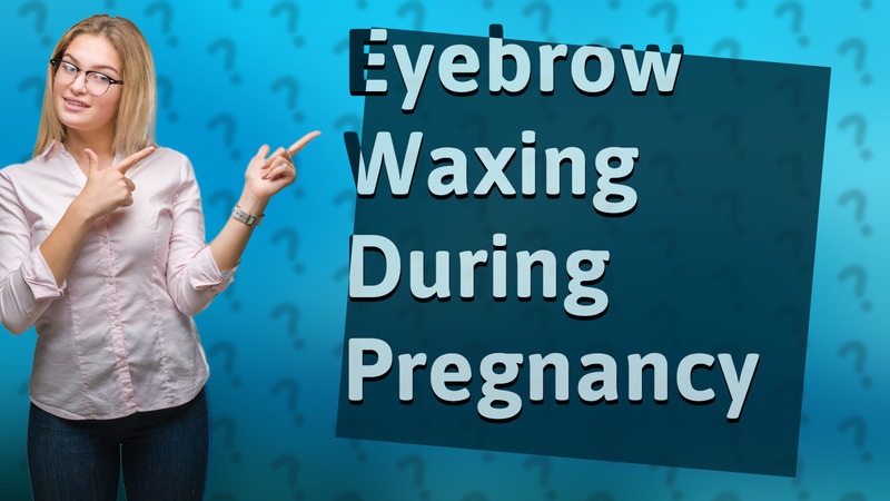 Eyebrow Waxing During Pregnancy