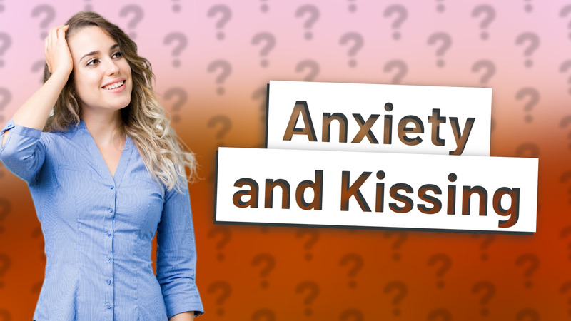 Anxiety and Kissing