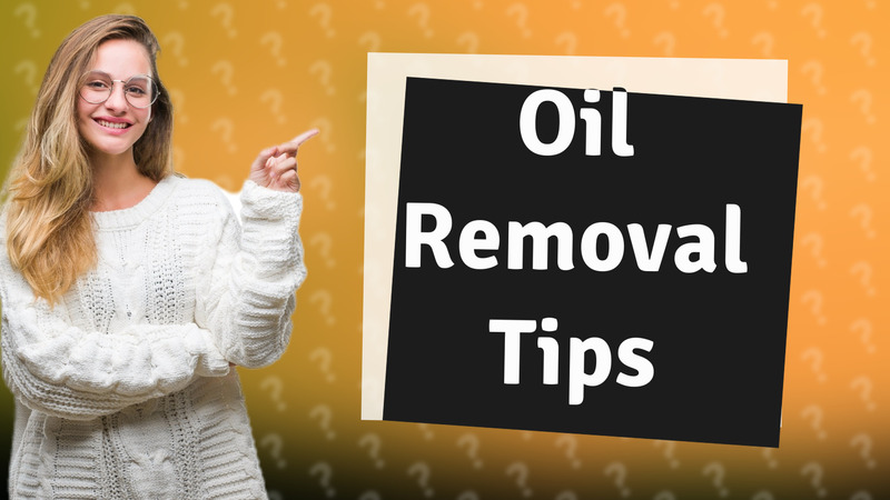 Oil Removal Tips